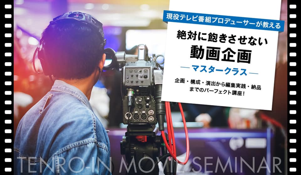 2020年1月開講 現役バリバリのテレビ番組プロデューサーが教える 絶対に飽きさせない動画企画マスタークラス 企画 構成 演出から編集実践 納品までのパーフェクト講座 テレビ番組を創ろうゼミ 天狼院書店 天狼院書店